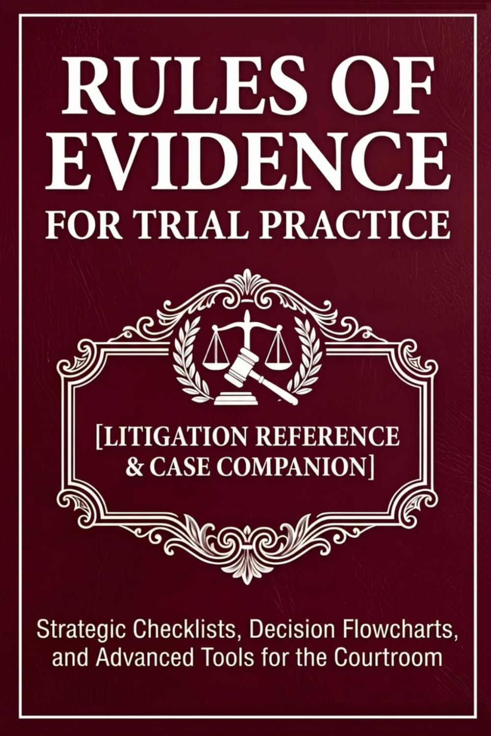 Rules of Evidence for Trial Practice [Litigation Reference & Case Companion]: Strategic Checklists, Decision Flowcharts, and Advanced Tools for the Courtroom