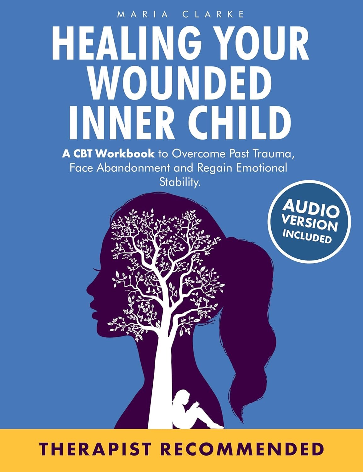 Healing Your Wounded Inner Child: A CBT Workbook to Overcome Past Trauma, Face Abandonment and Regain Emotional Stability. (Cognitive Behavioral Therapy)