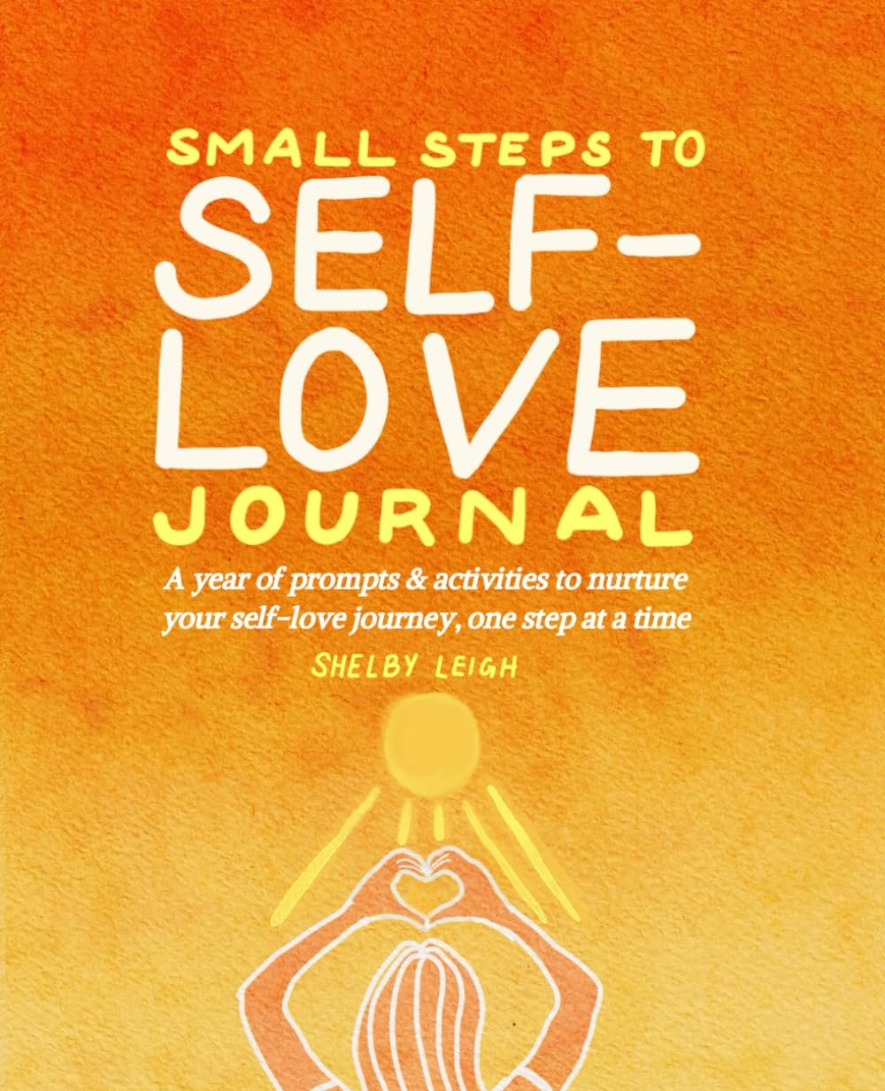 Small Steps to Self-Love Journal: A year of prompts and activities to nurture your self-love journey, one step at a time